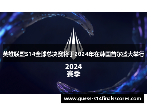 英雄联盟S14全球总决赛将于2024年在韩国首尔盛大举行